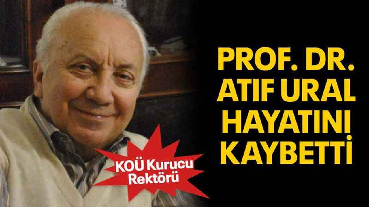 KOÜ Kurucu Rektörü Prof. Dr. Atıf Ural hayatını kaybetti